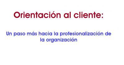 Orientaci�n al cliente: Un paso m�s hacia la profesionalizaci�n de la organizaci�n