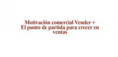 Motivaci�n comercial = Vender +El punto de partida para crecer en ventas